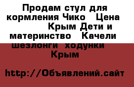 Продам стул для кормления Чико › Цена ­ 3 000 - Крым Дети и материнство » Качели, шезлонги, ходунки   . Крым